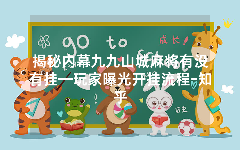 揭秘内幕九九山城麻将有没有挂—玩家曝光开挂流程-知乎