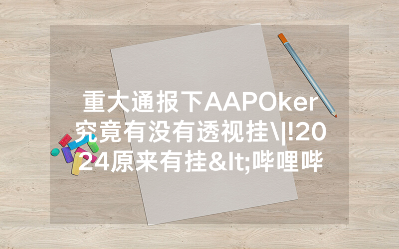 重大通报下AAPOker究竟有没有透视挂\|!2024原来有挂<哔哩哔哩>