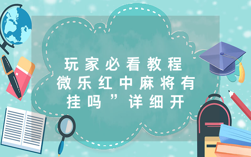 玩 家 必 看 教 程 微 乐 红 中 麻 将 有 挂 吗 ” 详 细 开 挂 教 程