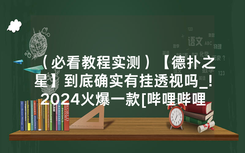 （必看教程实测）【德扑之星】到底确实有挂透视吗_!2024火爆一款[哔哩哔哩]