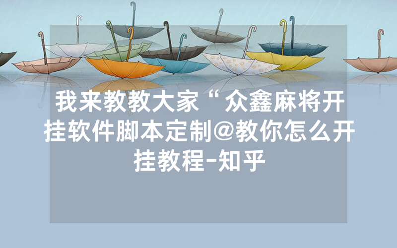 我来教教大家“众鑫麻将开挂软件脚本定制@教你怎么开挂教程-知乎