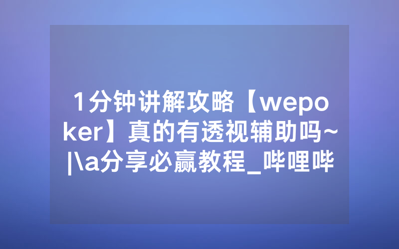 1分钟讲解攻略【wepoker】真的有透视辅助吗~|\a分享必赢教程_哔哩哔哩