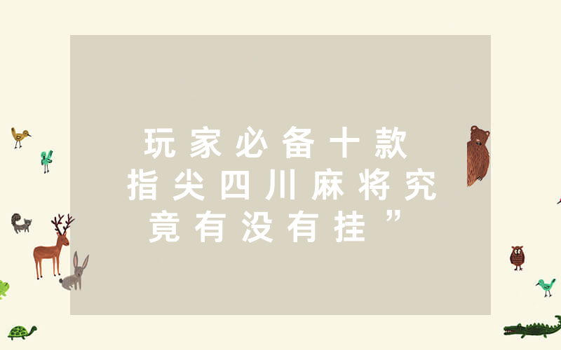 玩 家 必 备 十 款 指 尖 四 川 麻 将 究 竟 有 没 有 挂 ” ( 7 个 常 用 方 法 ) — 爆 光 开 挂 猫 腻 详 情