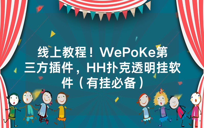 线上教程!WePoKe第三方插件,HH扑克透明挂软件(有挂必备)