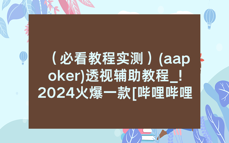 （必看教程实测）(aapoker)透视辅助教程_!2024火爆一款[哔哩哔哩]