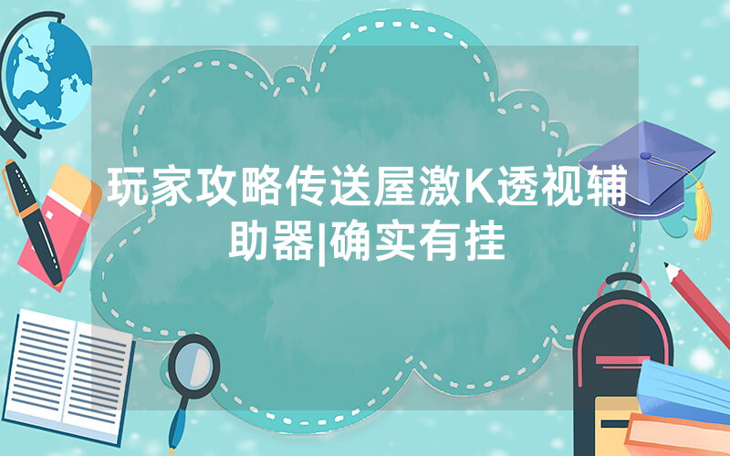 玩家攻略传送屋激K透视辅助器|确实有挂
