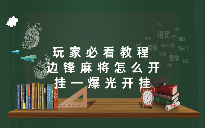 玩 家 必 看 教 程 边 锋 麻 将 怎 么 开 挂 — 爆 光 开 挂 猫 腻