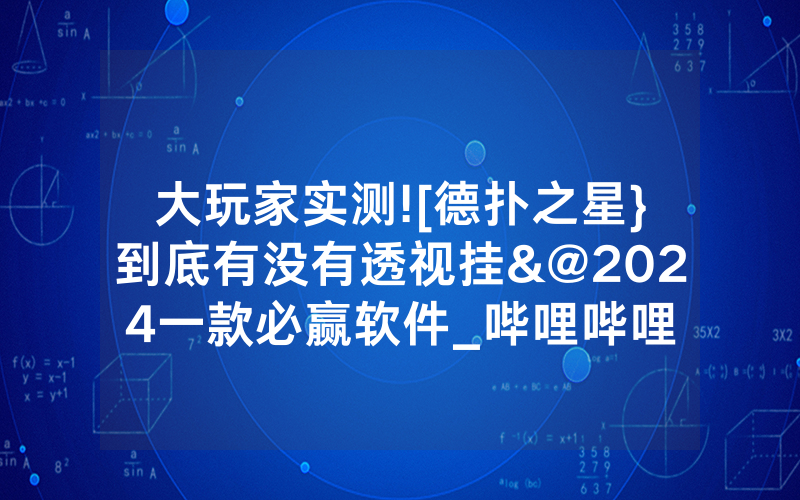 大玩家实测![德扑之星}到底有没有透视挂&@2024一款必赢软件_哔哩哔哩