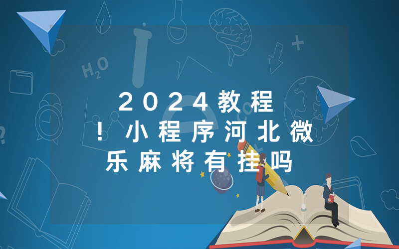 2 0 2 4 教 程 ！ 小 程 序 河 北 微 乐 麻 将 有 挂 吗 ” - 确 实 是 有 挂