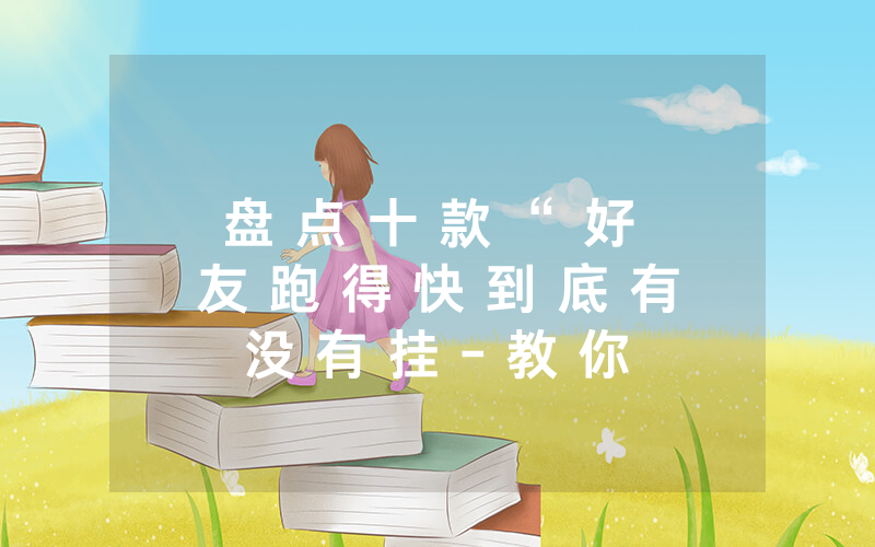 盘 点 十 款 “ 好 友 跑 得 快 到 底 有 没 有 挂 - 教 你 其 实 可 以 开 挂 - 知 乎