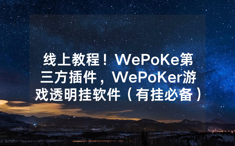 线上教程！WePoKe第三方插件，WePoKer游戏透明挂软件（有挂必备）