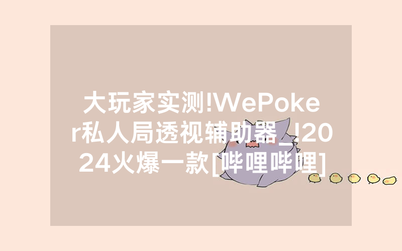 大玩家实测!WePoker私人局透视辅助器_!2024火爆一款[哔哩哔哩]