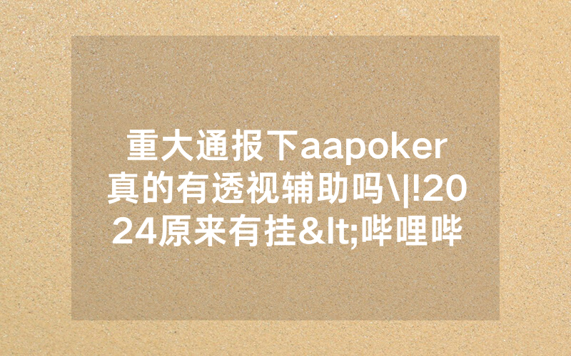 重大通报下aapoker真的有透视辅助吗\|!2024原来有挂<哔哩哔哩>
