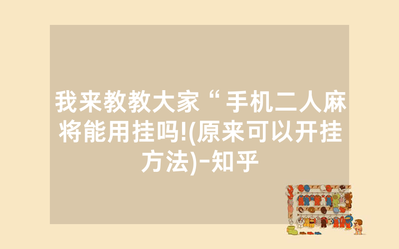 我来教教大家“手机二人麻将能用挂吗!(原来可以开挂方法)-知乎