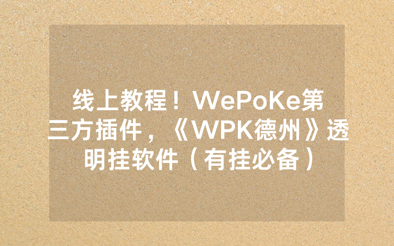 线上教程！WePoKe第三方插件，《WPK德州》透明挂软件（有挂必备）