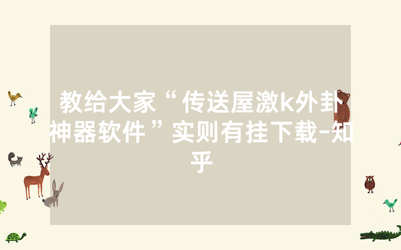 教给大家“传送屋激k外卦神器软件”实则有挂下载-知乎