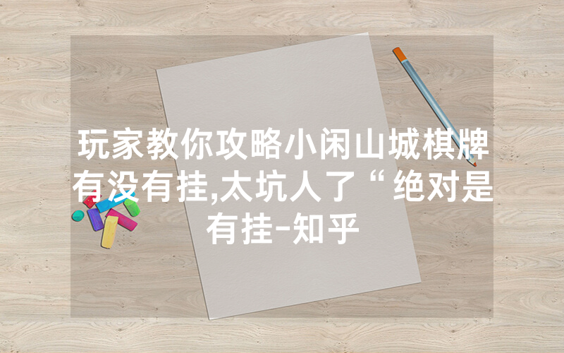 玩家教你攻略小闲山城棋牌有没有挂,太坑人了“绝对是有挂-知乎