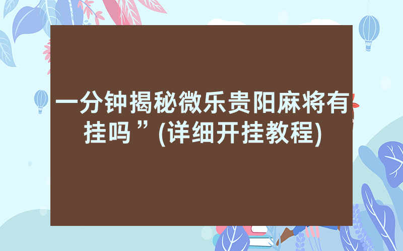 一分钟揭秘微乐贵阳麻将有挂吗”(详细开挂教程)