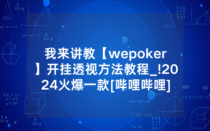 我来讲教【wepoker】开挂透视方法教程_!2024火爆一款[哔哩哔哩]