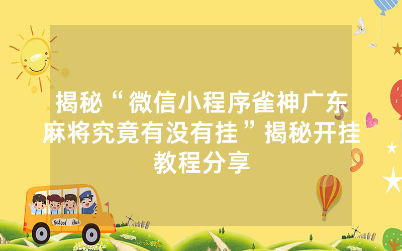 揭秘“微信小程序雀神广东麻将究竟有没有挂”揭秘开挂教程分享