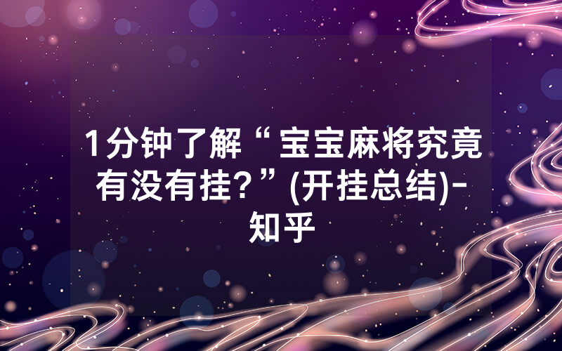 1分钟了解“宝宝麻将究竟有没有挂?”(开挂总结)-知乎