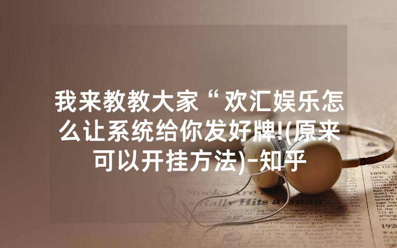 我来教教大家“欢汇娱乐怎么让系统给你发好牌!(原来可以开挂方法)-知乎