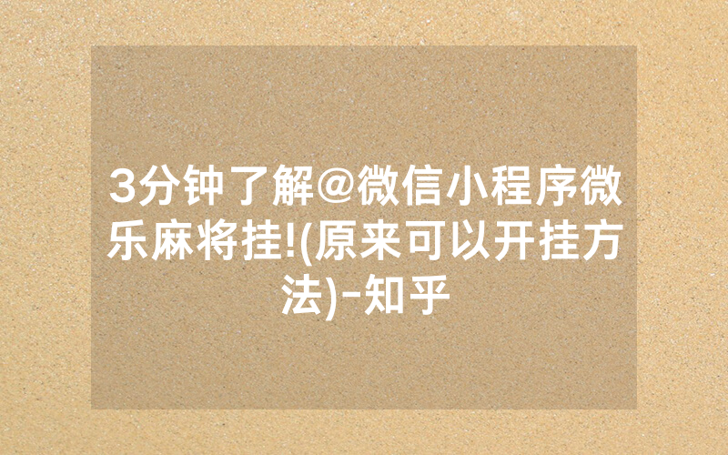 3分钟了解@微信小程序微乐麻将挂!(原来可以开挂方法)-知乎