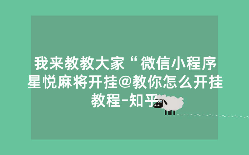 我来教教大家“微信小程序星悦麻将开挂@教你怎么开挂教程-知乎