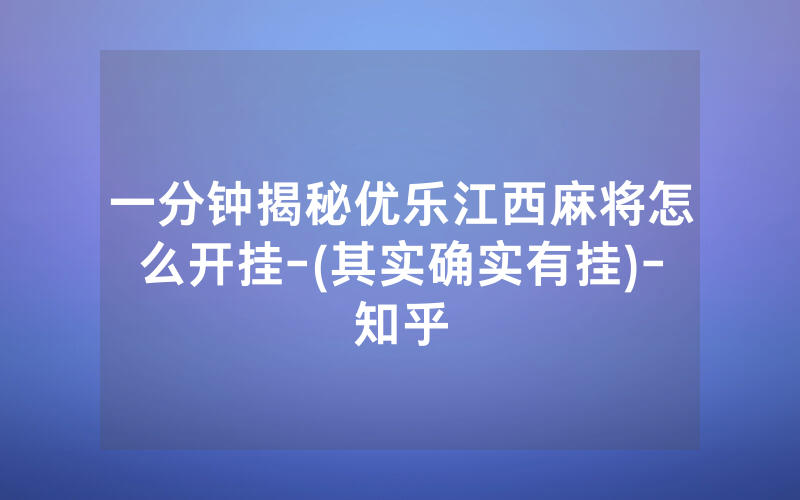 一分钟揭秘优乐江西麻将怎么开挂-(其实确实有挂)-知乎