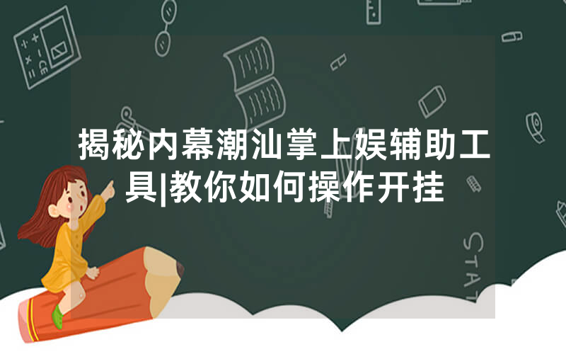 揭秘内幕潮汕掌上娱辅助工具|教你如何操作开挂