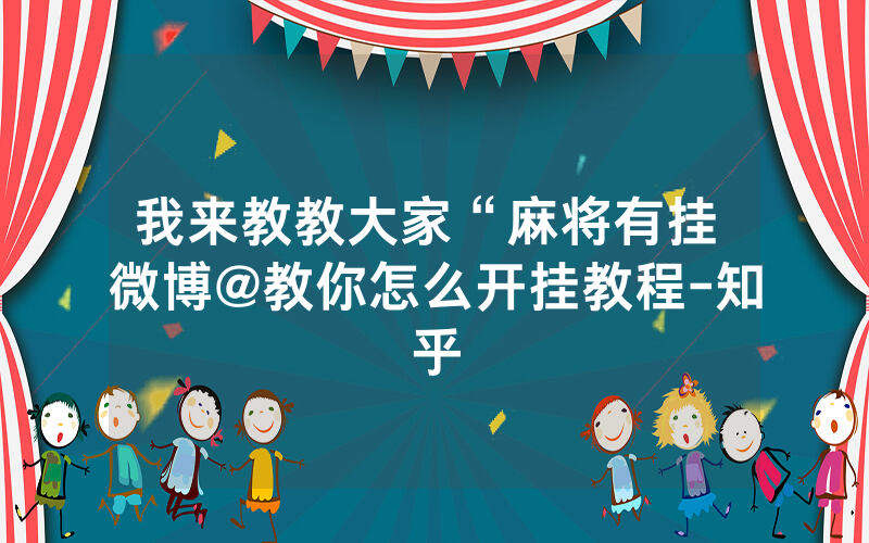 我来教教大家“麻将有挂 微博@教你怎么开挂教程-知乎
