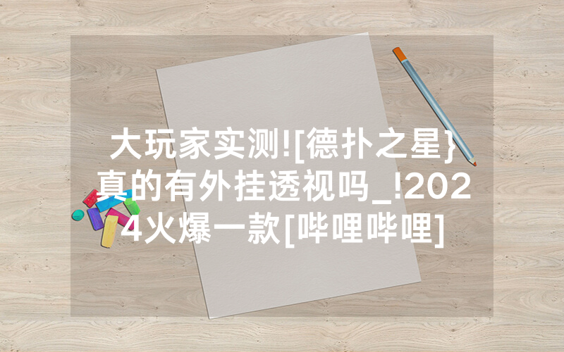 大玩家实测![德扑之星}真的有外挂透视吗_!2024火爆一款[哔哩哔哩]