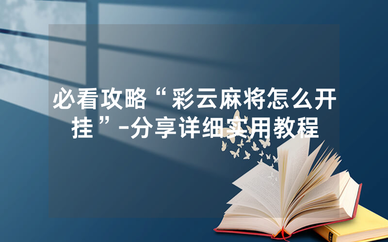 必看攻略“彩云麻将怎么开挂”-分享详细实用教程