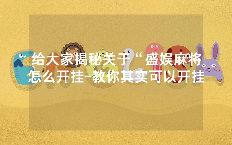 给大家揭秘关于“盛娱麻将怎么开挂-教你其实可以开挂