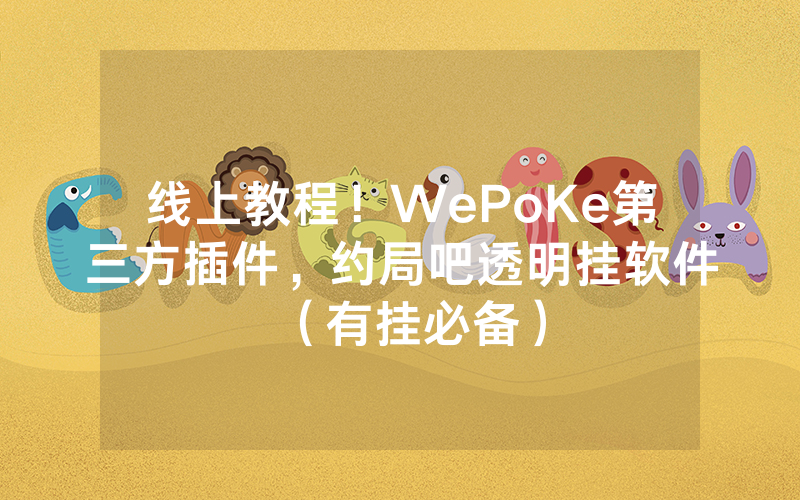 线上教程！WePoKe第三方插件，约局吧透明挂软件（有挂必备）