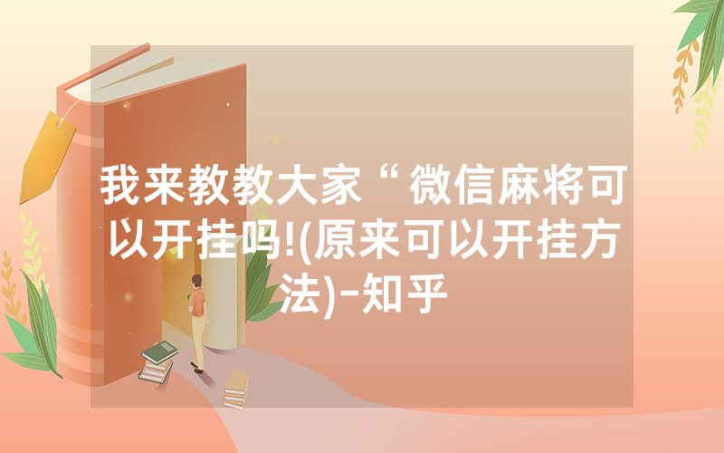 我来教教大家“微信麻将可以开挂吗!(原来可以开挂方法)-知乎
