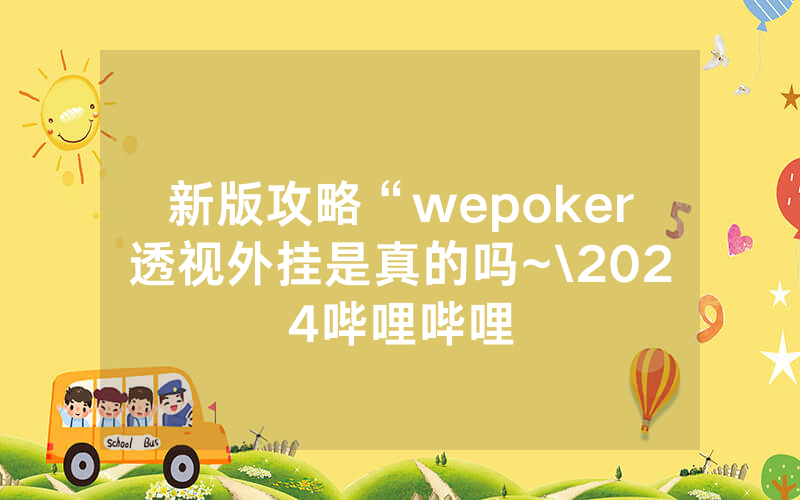 新版攻略“wepoker透视外挂是真的吗~\2024哔哩哔哩