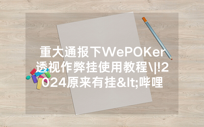 重大通报下WePOKer透视作弊挂使用教程\|!2024原来有挂<哔哩哔哩>