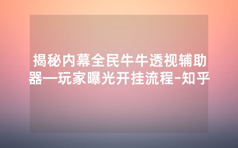 揭秘内幕全民牛牛透视辅助器—玩家曝光开挂流程-知乎