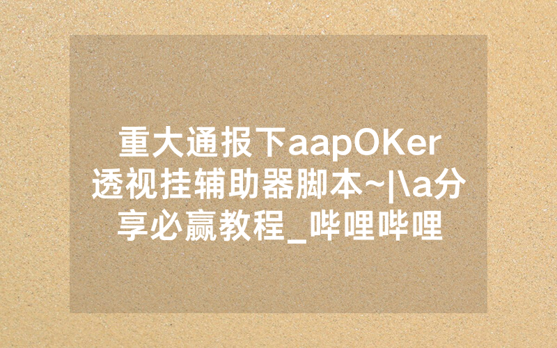 重大通报下aapOKer透视挂辅助器脚本~|\a分享必赢教程_哔哩哔哩