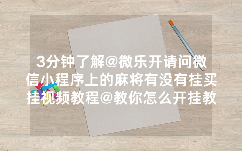 3分钟了解@微乐开请问微信小程序上的麻将有没有挂买挂视频教程@教你怎么开挂教程-知乎