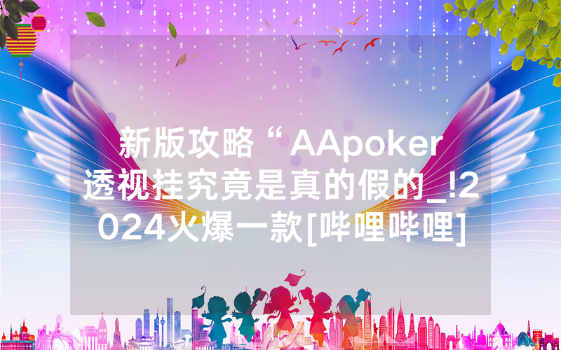 新版攻略“AApoker透视挂究竟是真的假的_!2024火爆一款[哔哩哔哩]