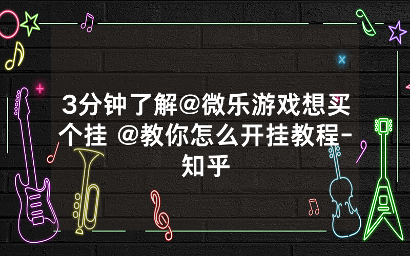 3分钟了解@微乐游戏想买个挂 @教你怎么开挂教程-知乎
