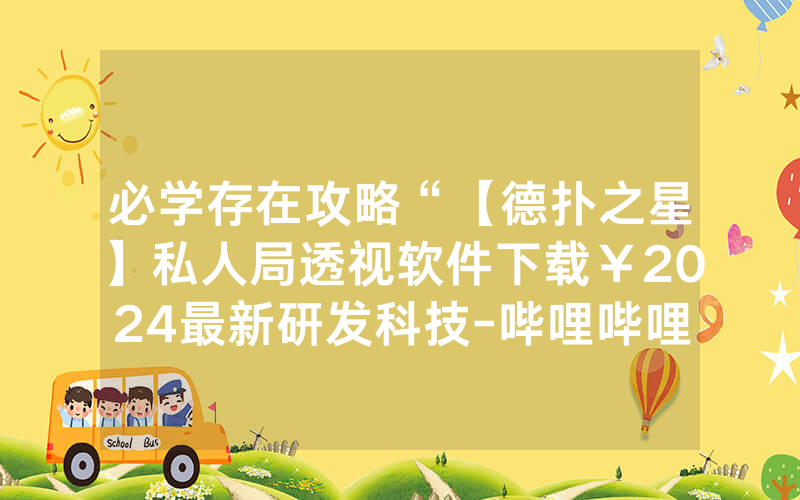 必学存在攻略“【德扑之星】私人局透视软件下载￥2024最新研发科技-哔哩哔哩