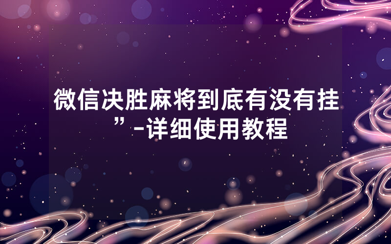 微信决胜麻将到底有没有挂”-详细使用教程
