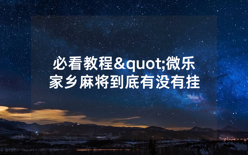 必看教程"微乐家乡麻将到底有没有挂