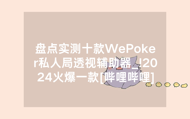 盘点实测十款WePoker私人局透视辅助器_!2024火爆一款[哔哩哔哩]