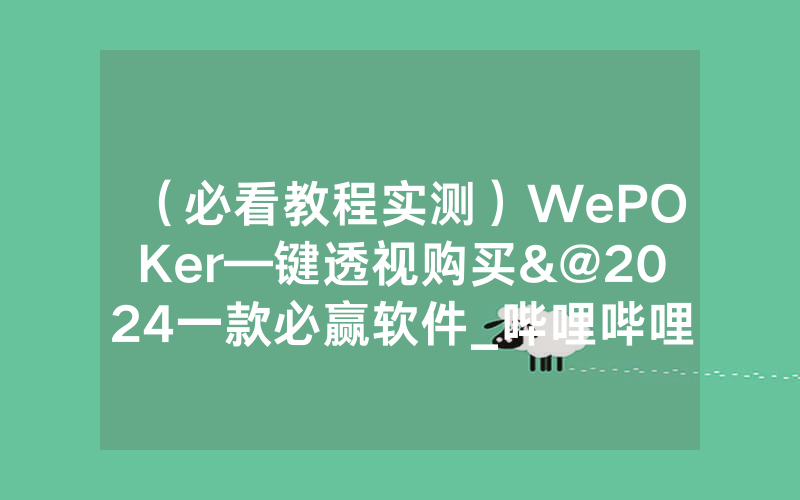 （必看教程实测）WePOKer—键透视购买&@2024一款必赢软件_哔哩哔哩