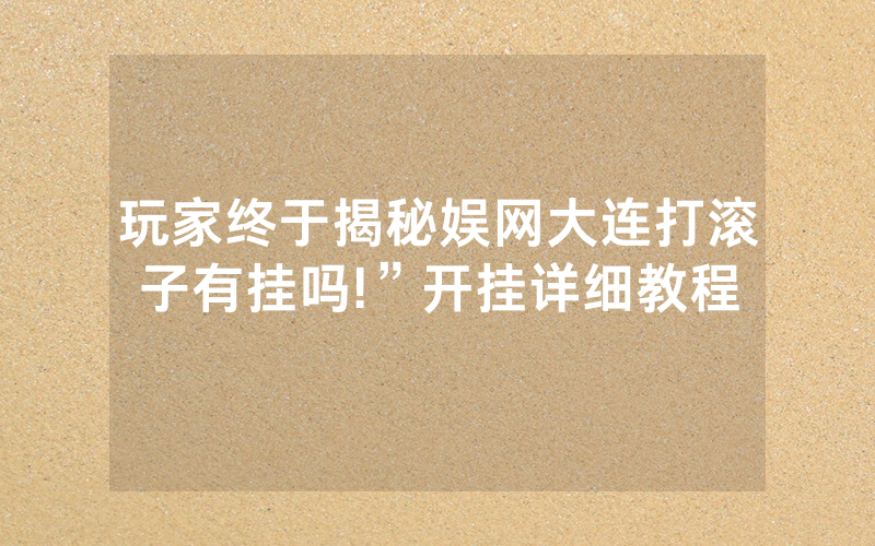 玩家终于揭秘娱网大连打滚子有挂吗!”开挂详细教程