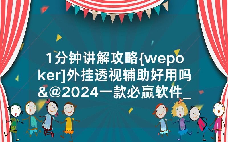 1分钟讲解攻略{wepoker]外挂透视辅助好用吗&@2024一款必赢软件_哔哩哔哩